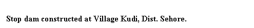 Text Box: Stop dam constructed at Village Kudi, Dist. Sehore.
